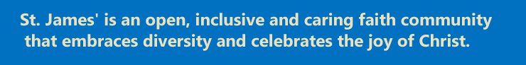 St. James' is an open, inclusive, and caring faith community that embraces diversity and celebrates the joy of Christ.